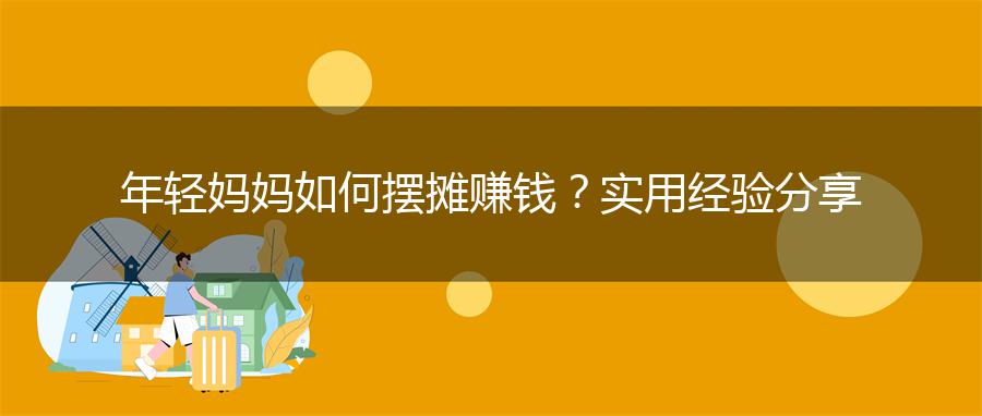年轻妈妈如何摆摊赚钱？实用经验分享
