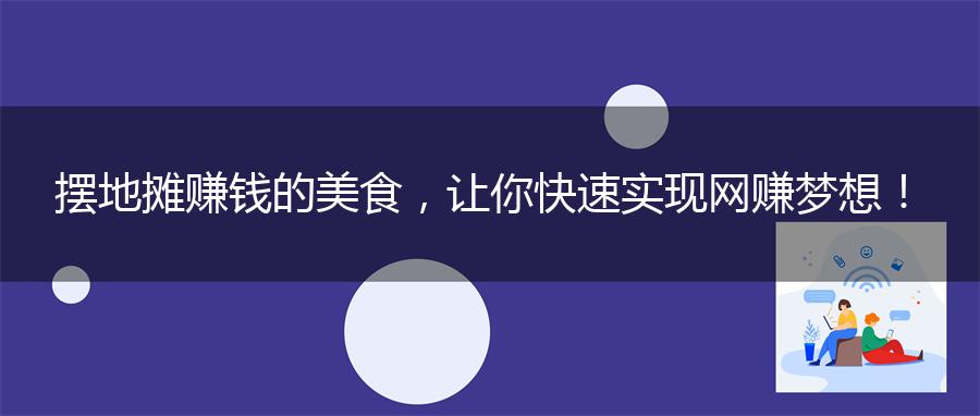 摆地摊赚钱的美食，让你快速实现网赚梦想！