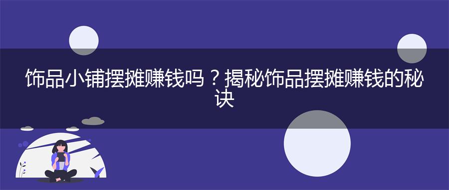 饰品小铺摆摊赚钱吗？揭秘饰品摆摊赚钱的秘诀
