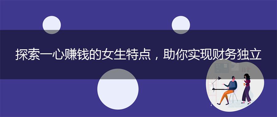 探索一心赚钱的女生特点，助你实现财务独立