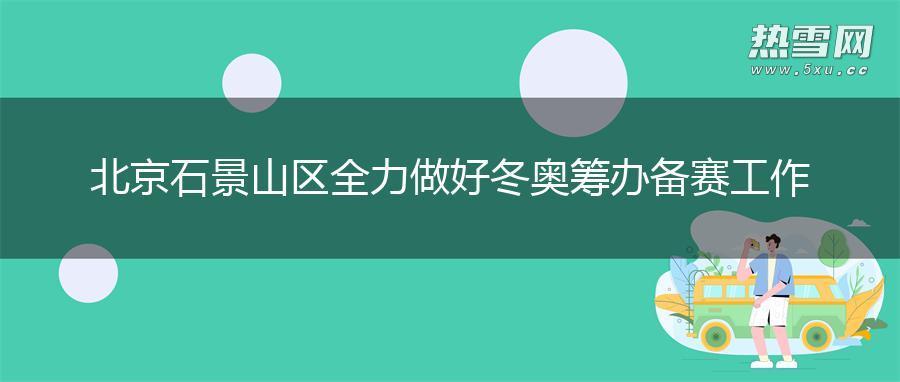 北京石景山区全力做好冬奥筹办备赛工作