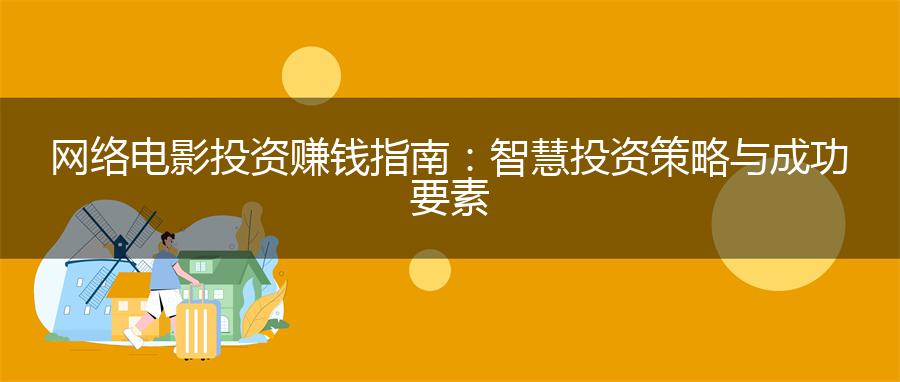 网络电影投资赚钱指南：智慧投资策略与成功要素