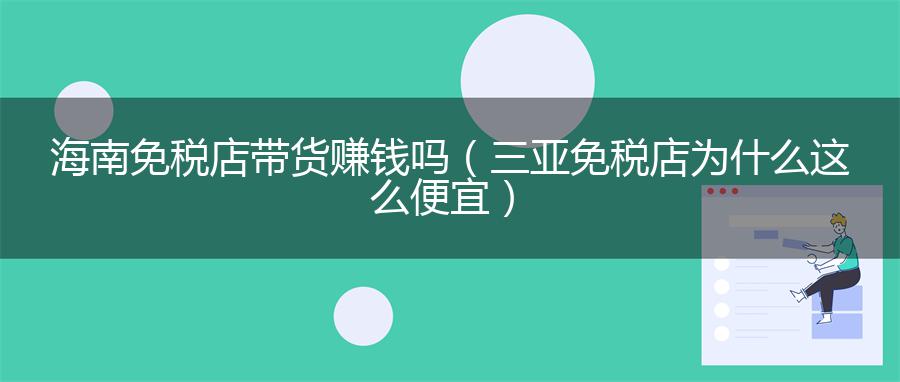 海南免税店带货赚钱吗（三亚免税店为什么这么便宜）
