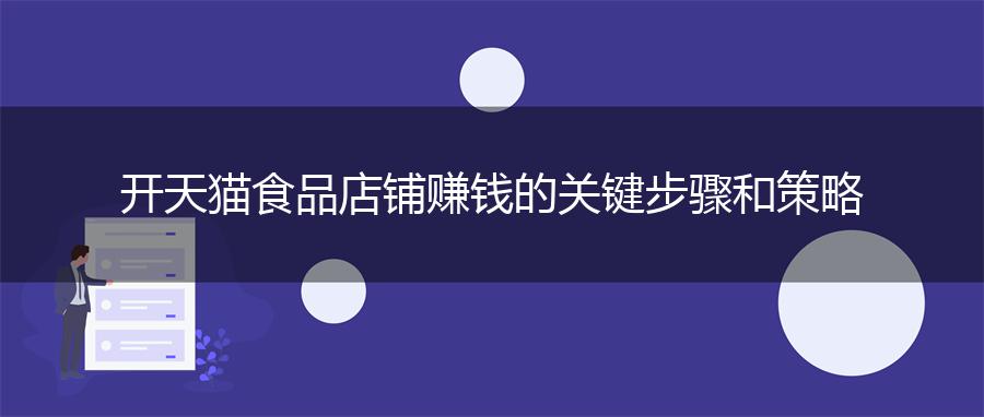 开天猫食品店铺赚钱的关键步骤和策略