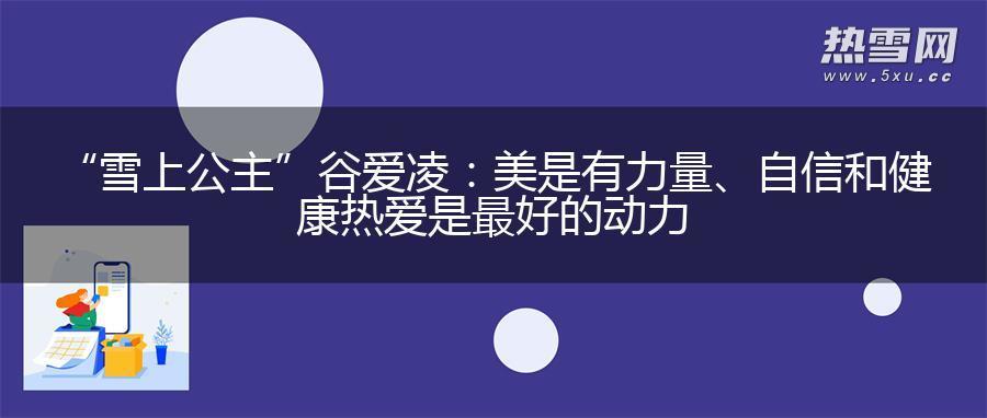 “雪上公主”谷爱凌：美是有力量、自信和健康 热爱是最好的动力