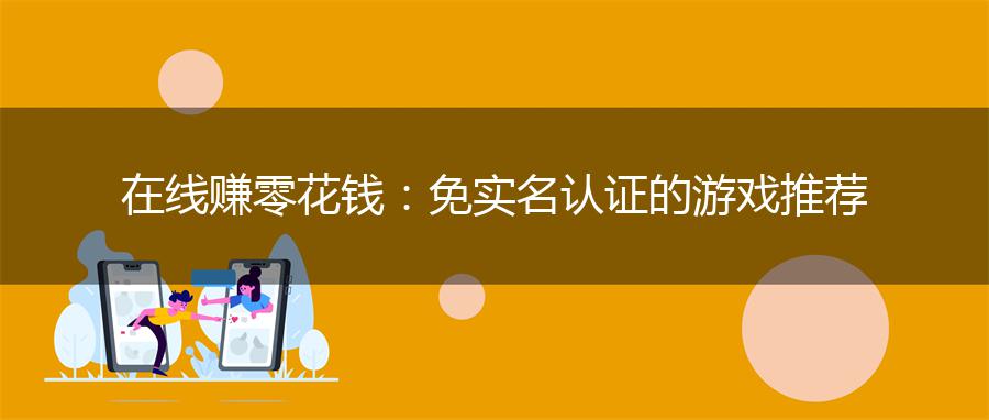 在线赚零花钱：免实名认证的游戏推荐