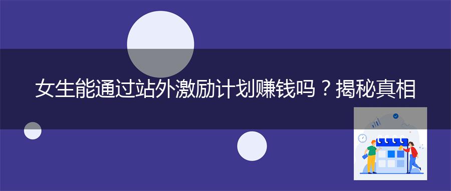 女生能通过站外激励计划赚钱吗？揭秘真相