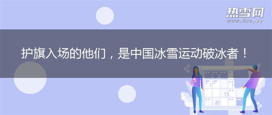 护旗入场的他们，是中国冰雪运动破冰者！