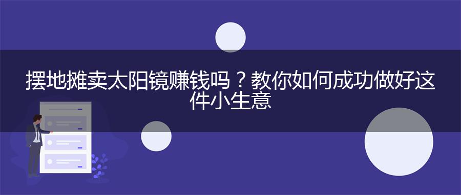 摆地摊卖太阳镜赚钱吗？教你如何成功做好这件小生意