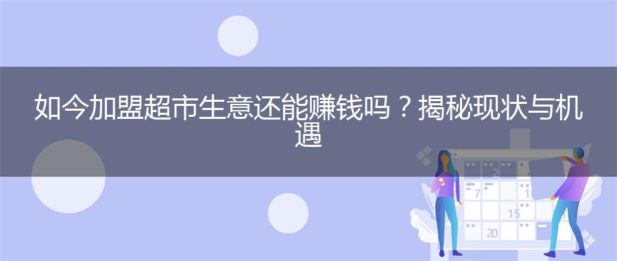 如今加盟超市生意还能赚钱吗？揭秘现状与机遇