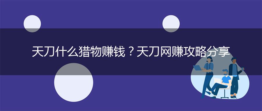 天刀什么猎物赚钱？天刀网赚攻略分享