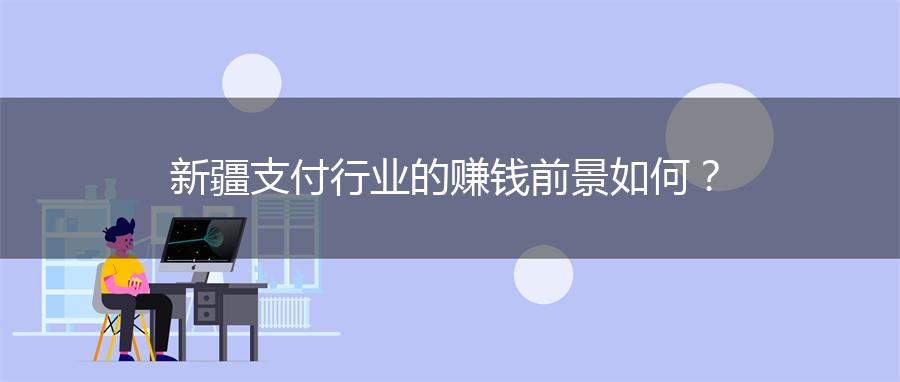 新疆支付行业的赚钱前景如何？