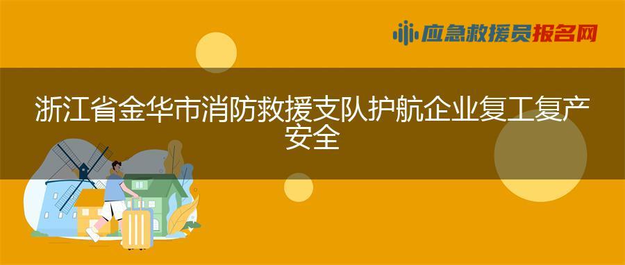 浙江省金华市消防救援支队护航企业复工复产安全
