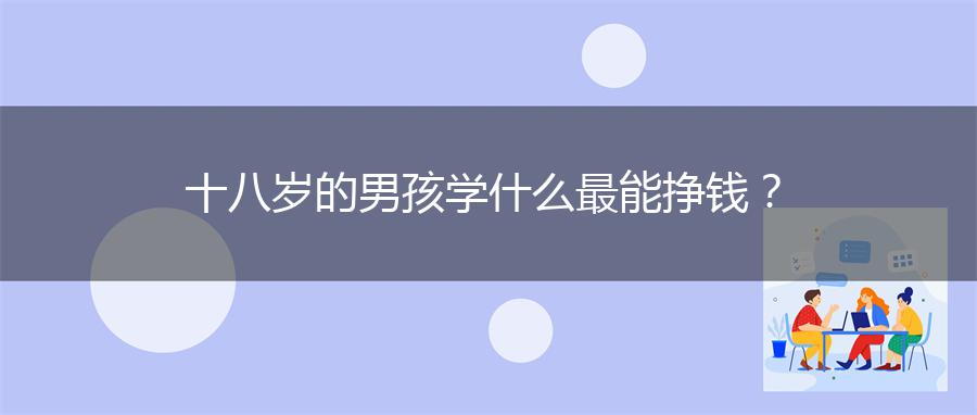 十八岁的男孩学什么最能挣钱？