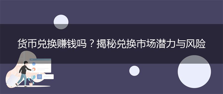 货币兑换赚钱吗？揭秘兑换市场潜力与风险