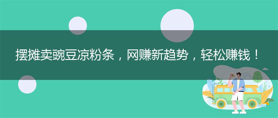 摆摊卖豌豆凉粉条，网赚新趋势，轻松赚钱！