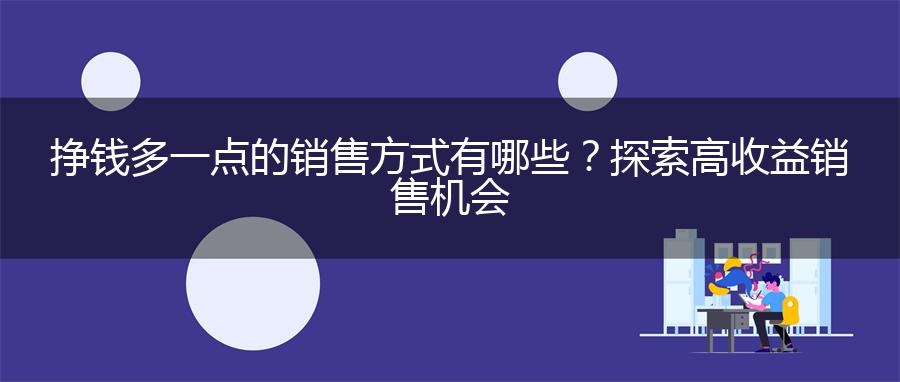 挣钱多一点的销售方式有哪些？探索高收益销售机会