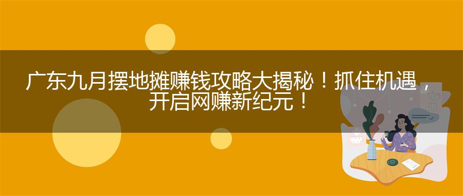 广东九月摆地摊赚钱攻略大揭秘！抓住机遇，开启网赚新纪元！