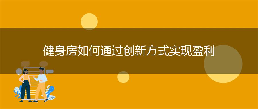 健身房如何通过创新方式实现盈利