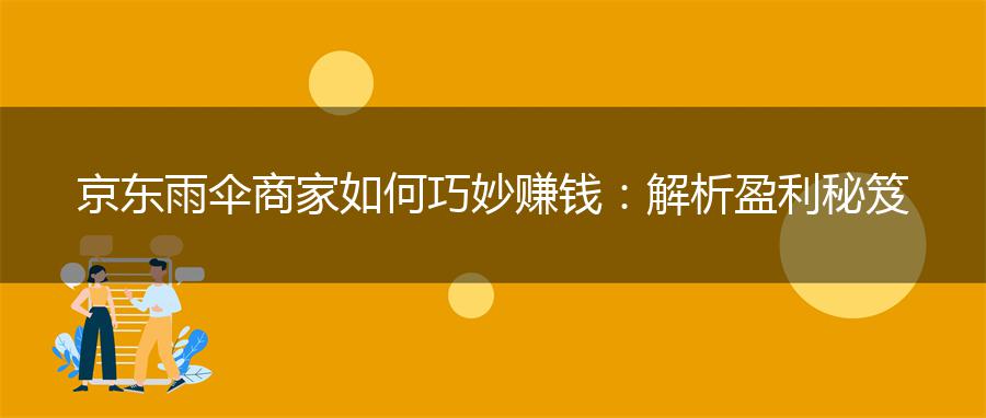京东雨伞商家如何巧妙赚钱：解析盈利秘笈