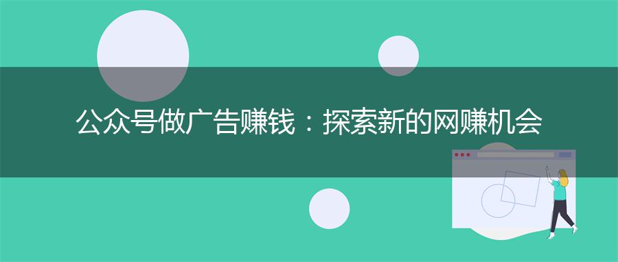 公众号做广告赚钱：探索新的网赚机会