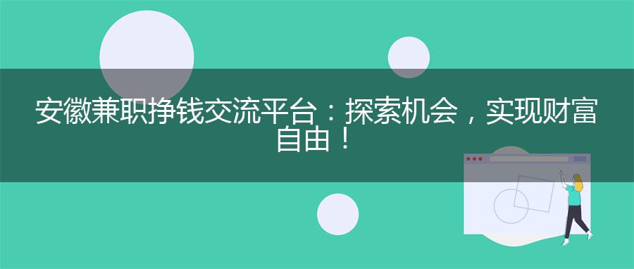 安徽兼职挣钱交流平台：探索机会，实现财富自由！