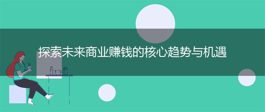 探索未来商业赚钱的核心趋势与机遇