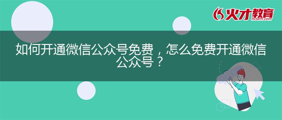 如何开通微信公众号免费，怎么免费开通微信公众号？