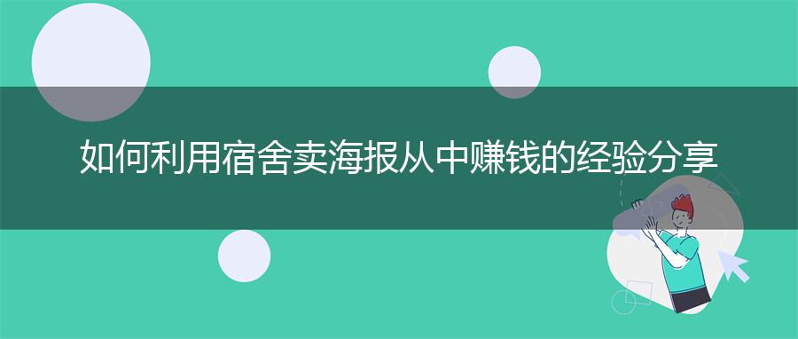 如何利用宿舍卖海报从中赚钱的经验分享