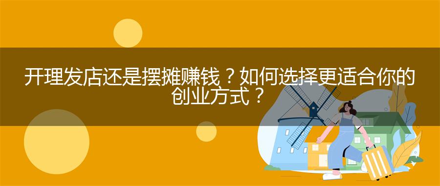 开理发店还是摆摊赚钱？如何选择更适合你的创业方式？