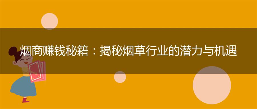 烟商赚钱秘籍：揭秘烟草行业的潜力与机遇