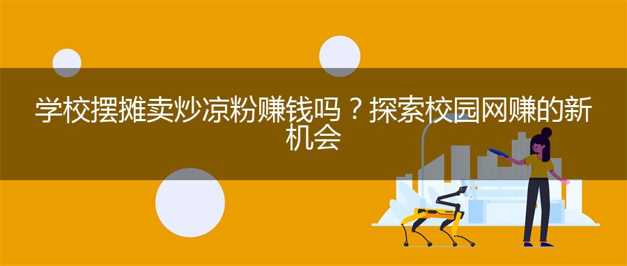 学校摆摊卖炒凉粉赚钱吗？探索校园网赚的新机会