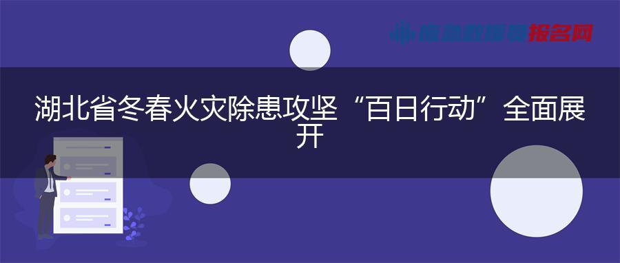 湖北省冬春火灾除患攻坚“百日行动”全面展开