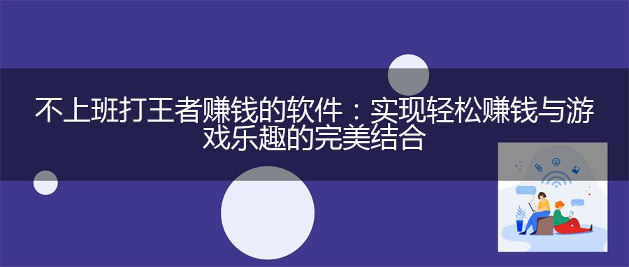 不上班打王者赚钱的软件：实现轻松赚钱与游戏乐趣的完美结合