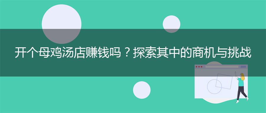 开个母鸡汤店赚钱吗？探索其中的商机与挑战