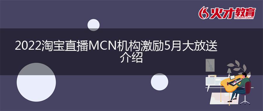 2022淘宝直播MCN机构激励5月大放送介绍