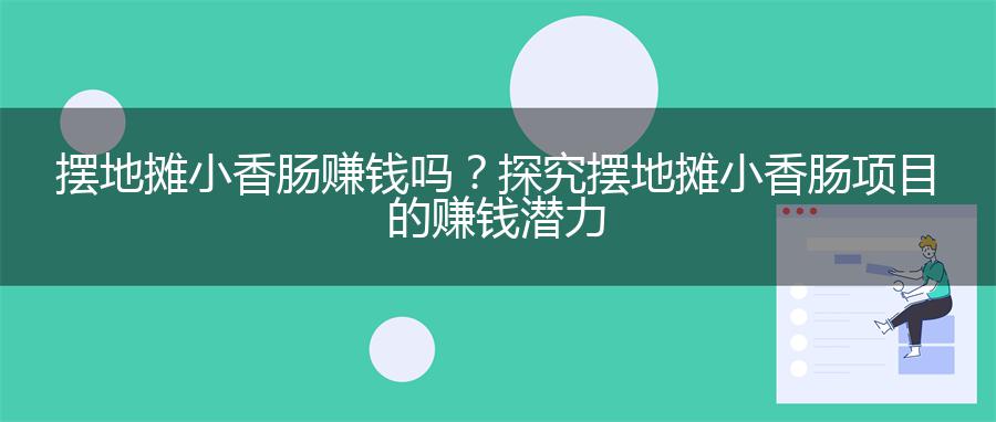 摆地摊小香肠赚钱吗？探究摆地摊小香肠项目的赚钱潜力