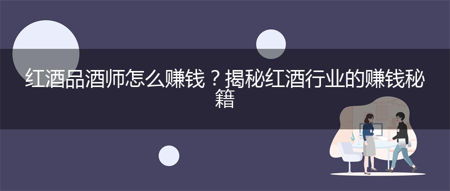红酒品酒师怎么赚钱？揭秘红酒行业的赚钱秘籍