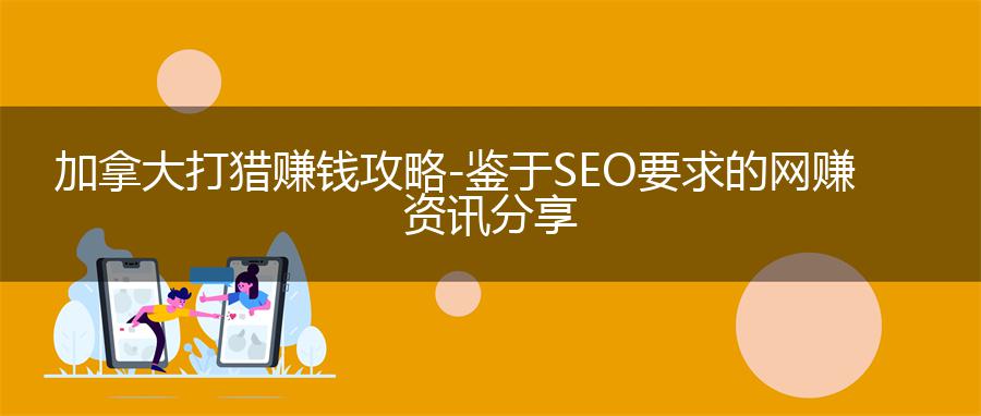 加拿大打猎赚钱攻略-鉴于SEO要求的网赚资讯分享