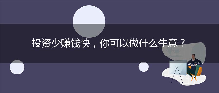 投资少赚钱快，你可以做什么生意？
