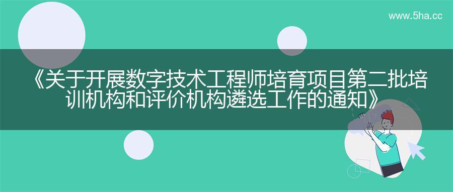 《关于开展数字技术工程师培育项目第二批培训机构和评价机构遴选工作的通知》