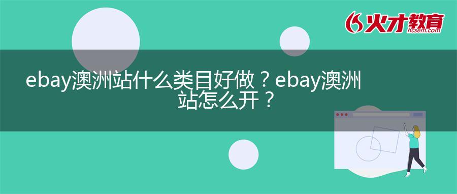 ebay澳洲站什么类目好做？ebay澳洲站怎么开？