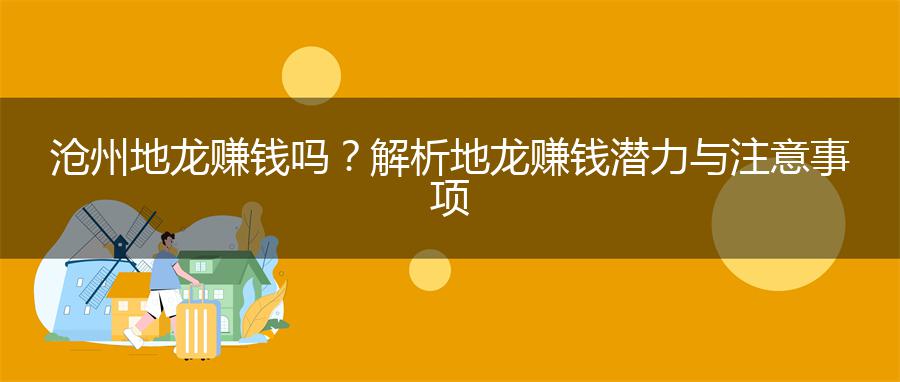 沧州地龙赚钱吗？解析地龙赚钱潜力与注意事项