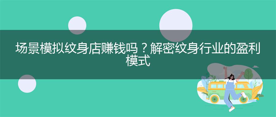 场景模拟纹身店赚钱吗？解密纹身行业的盈利模式