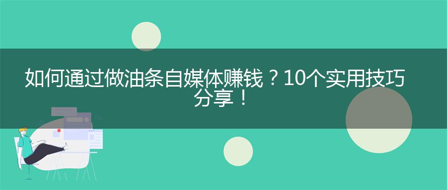 如何通过做油条自媒体赚钱？10个实用技巧分享！