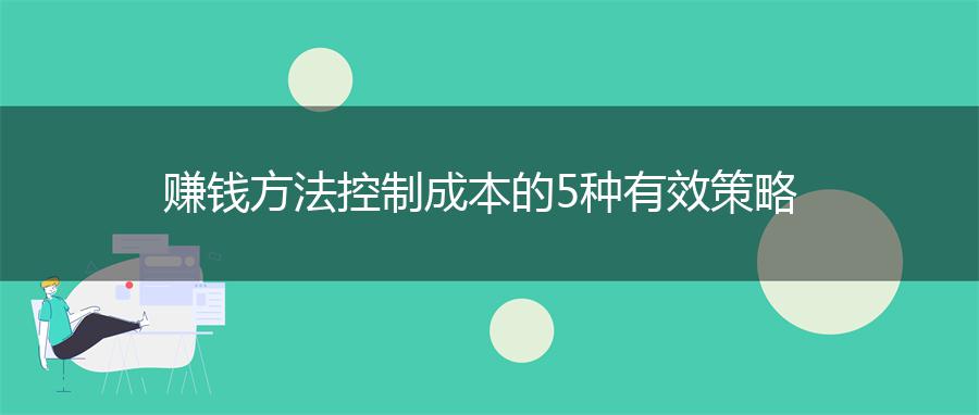 赚钱方法控制成本的5种有效策略