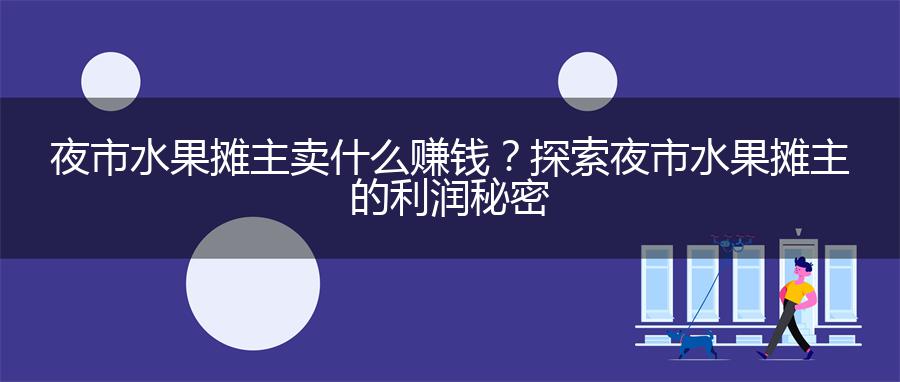夜市水果摊主卖什么赚钱？探索夜市水果摊主的利润秘密