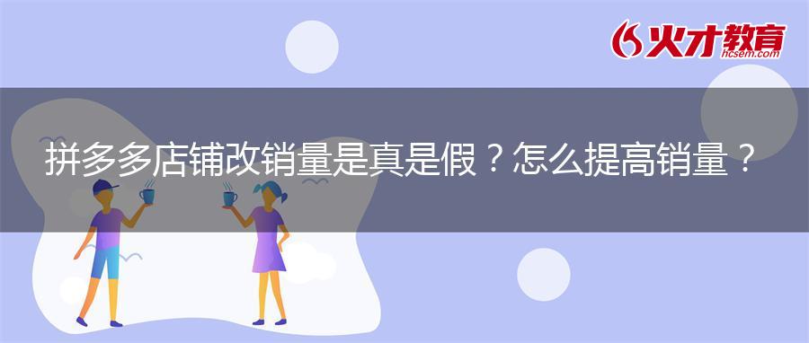拼多多店铺改销量是真是假？怎么提高销量？