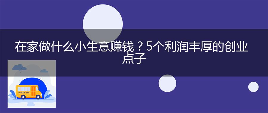 在家做什么小生意赚钱？5个利润丰厚的创业点子