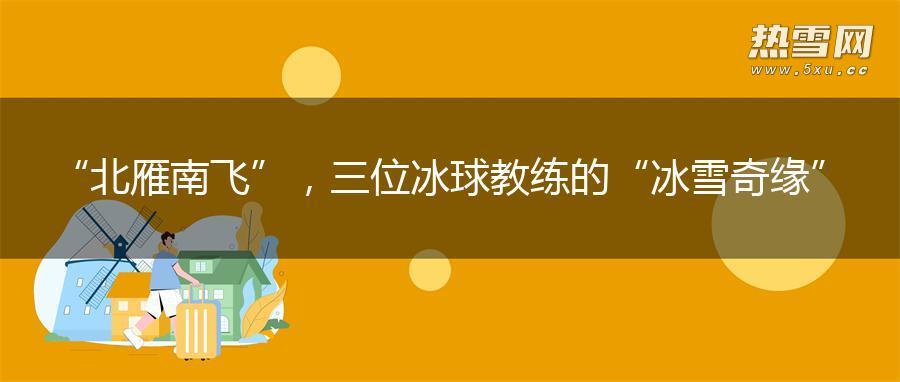 “北雁南飞”，三位冰球教练的“冰雪奇缘”